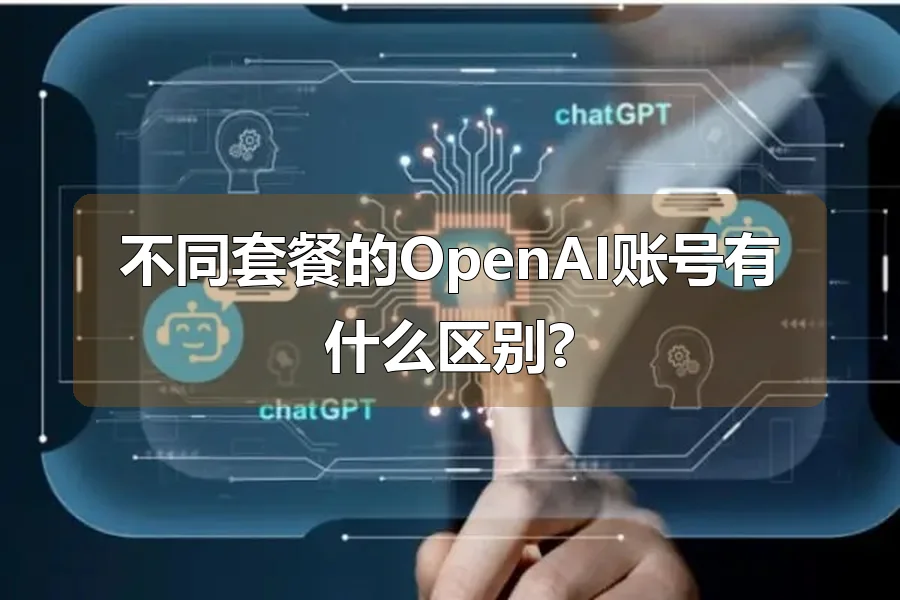 不同套餐的OpenAI账号有什么区别?